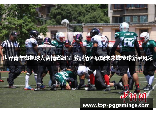 世界青年橄榄球大赛精彩纷呈 激烈角逐展现未来橄榄球新星风采 世界青年橄榄球大赛精彩纷呈 激烈角逐展现未来橄榄球新星风采