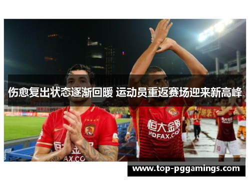 伤愈复出状态逐渐回暖 运动员重返赛场迎来新高峰 伤愈复出状态逐渐回暖 运动员重返赛场迎来新高峰