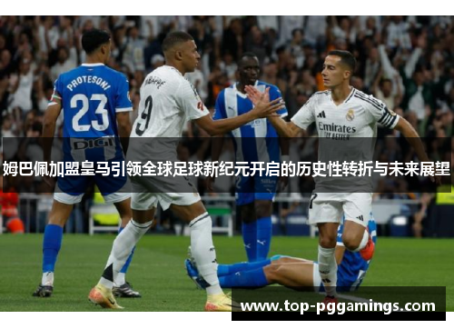 姆巴佩加盟皇马引领全球足球新纪元开启的历史性转折与未来展望 姆巴佩加盟皇马引领全球足球新纪元开启的历史性转折与未来展望