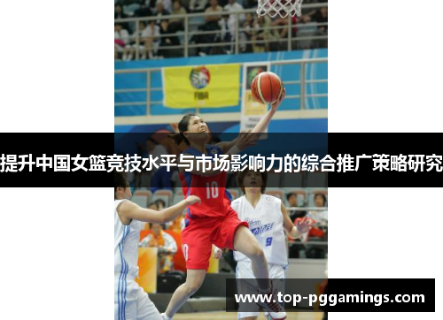 提升中国女篮竞技水平与市场影响力的综合推广策略研究