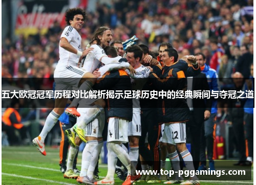 五大欧冠冠军历程对比解析揭示足球历史中的经典瞬间与夺冠之道