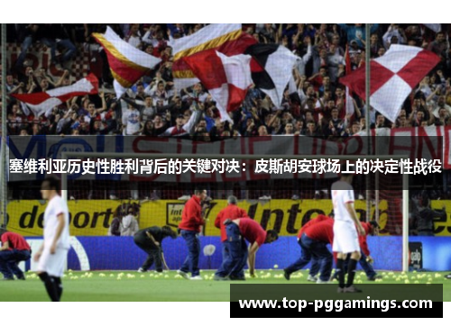 塞维利亚历史性胜利背后的关键对决:皮斯胡安球场上的决定性战役 塞维利亚历史性胜利背后的关键对决:皮斯胡安球场上的决定性战役