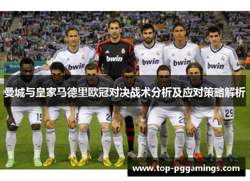 曼城与皇家马德里欧冠对决战术分析及应对策略解析 曼城与皇家马德里欧冠对决战术分析及应对策略解析