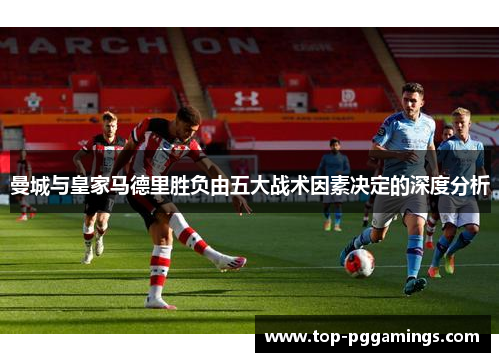 曼城与皇家马德里胜负由五大战术因素决定的深度分析