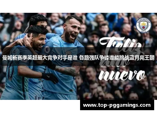 曼城新赛季英超最大竞争对手是谁 各路强队争锋谁能挑战蓝月亮王朝
