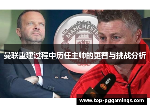 曼联重建过程中历任主帅的更替与挑战分析 曼联重建过程中历任主帅的更替与挑战分析