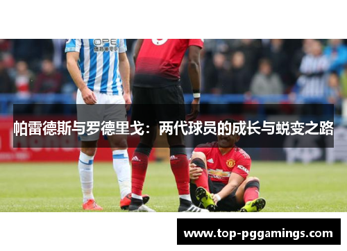 帕雷德斯与罗德里戈:两代球员的成长与蜕变之路 帕雷德斯与罗德里戈:两代球员的成长与蜕变之路