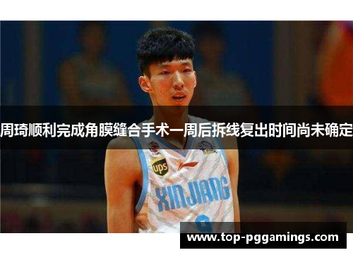 周琦顺利完成角膜缝合手术一周后拆线复出时间尚未确定 周琦顺利完成角膜缝合手术一周后拆线复出时间尚未确定