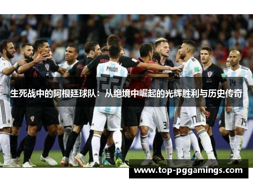 生死战中的阿根廷球队:从绝境中崛起的光辉胜利与历史传奇 生死战中的阿根廷球队:从绝境中崛起的光辉胜利与历史传奇