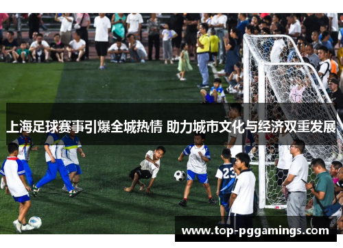 上海足球赛事引爆全城热情 助力城市文化与经济双重发展
