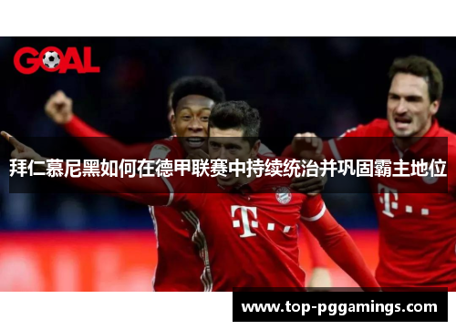 拜仁慕尼黑如何在德甲联赛中持续统治并巩固霸主地位 拜仁慕尼黑如何在德甲联赛中持续统治并巩固霸主地位