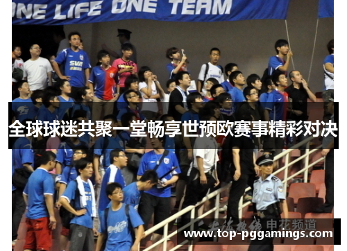 全球球迷共聚一堂畅享世预欧赛事精彩对决 全球球迷共聚一堂畅享世预欧赛事精彩对决