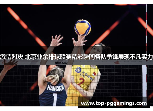激情对决 北京业余排球联赛精彩瞬间各队争锋展现不凡实力