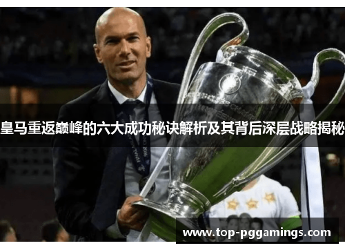 皇马重返巅峰的六大成功秘诀解析及其背后深层战略揭秘