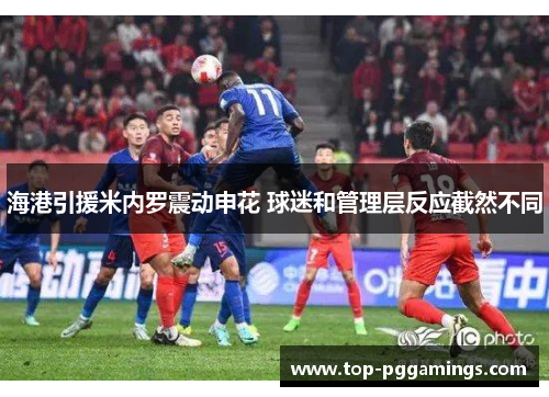 海港引援米内罗震动申花 球迷和管理层反应截然不同 海港引援米内罗震动申花 球迷和管理层反应截然不同