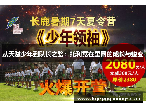 从天赋少年到队长之路:托利索在里昂的成长与蜕变 从天赋少年到队长之路:托利索在里昂的成长与蜕变