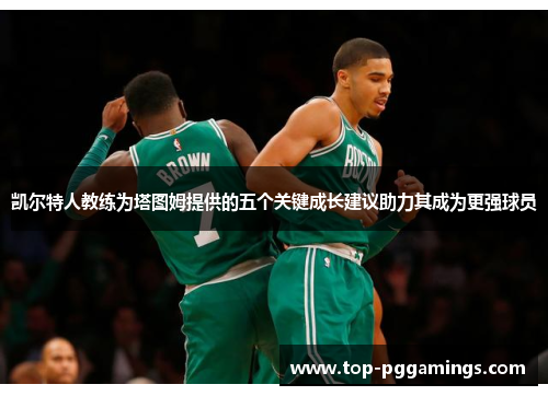 凯尔特人教练为塔图姆提供的五个关键成长建议助力其成为更强球员