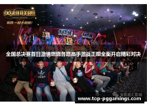 全国总决赛首日激情燃烧各路高手激战正酣全面开启精彩对决 全国总决赛首日激情燃烧各路高手激战正酣全面开启精彩对决