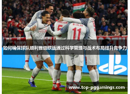 如何确保球队顺利晋级欧战通过科学管理与战术布局提升竞争力 如何确保球队顺利晋级欧战通过科学管理与战术布局提升竞争力