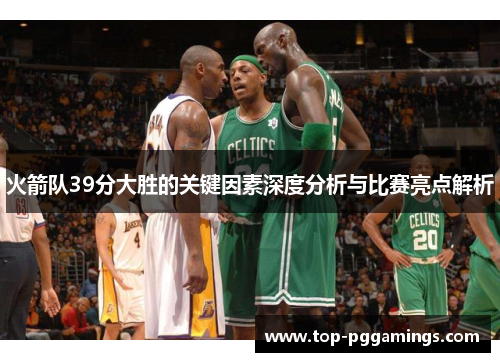 火箭队39分大胜的关键因素深度分析与比赛亮点解析