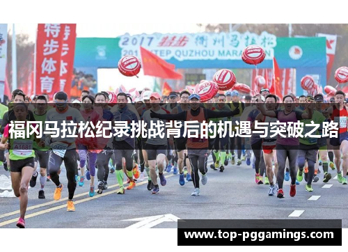 福冈马拉松纪录挑战背后的机遇与突破之路 福冈马拉松纪录挑战背后的机遇与突破之路