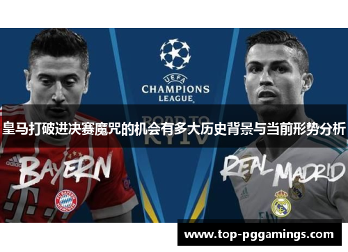 皇马打破进决赛魔咒的机会有多大历史背景与当前形势分析