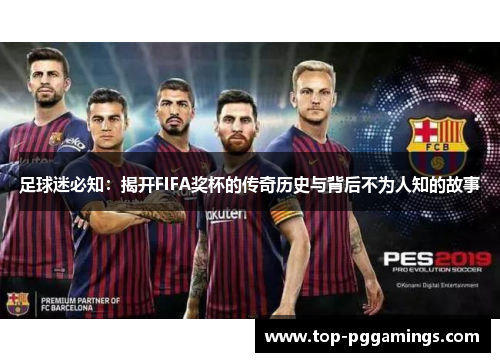 足球迷必知:揭开FIFA奖杯的传奇历史与背后不为人知的故事 足球迷必知:揭开FIFA奖杯的传奇历史与背后不为人知的故事