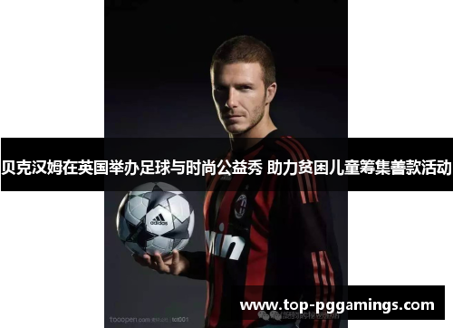 贝克汉姆在英国举办足球与时尚公益秀 助力贫困儿童筹集善款活动