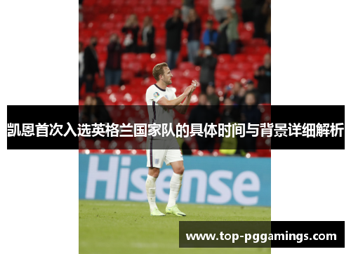 凯恩首次入选英格兰国家队的具体时间与背景详细解析