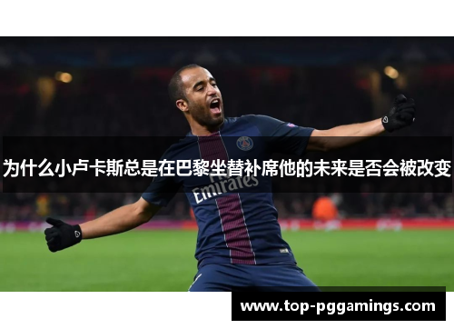 为什么小卢卡斯总是在巴黎坐替补席他的未来是否会被改变