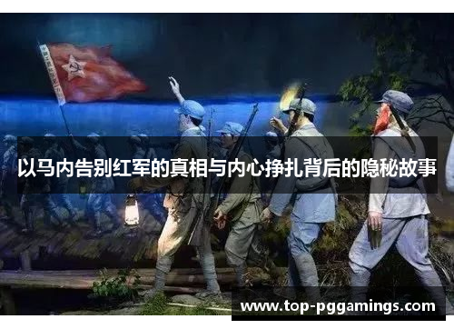 以马内告别红军的真相与内心挣扎背后的隐秘故事