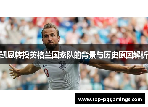 凯恩转投英格兰国家队的背景与历史原因解析