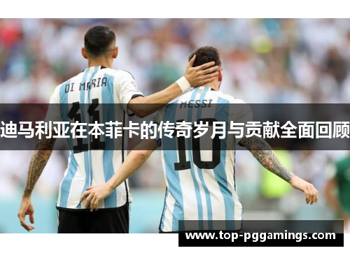 迪马利亚在本菲卡的传奇岁月与贡献全面回顾