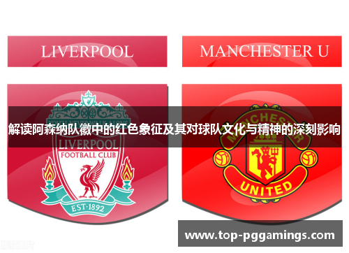 解读阿森纳队徽中的红色象征及其对球队文化与精神的深刻影响