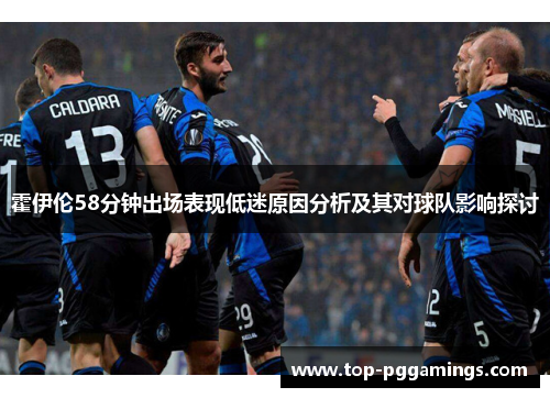 霍伊伦58分钟出场表现低迷原因分析及其对球队影响探讨
