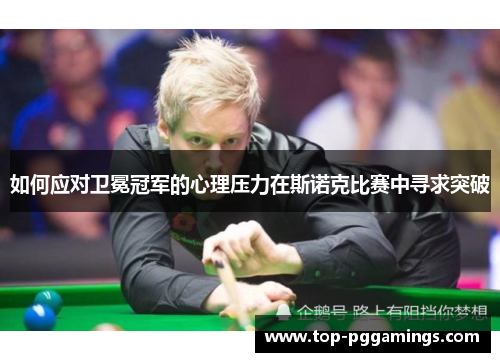 如何应对卫冕冠军的心理压力在斯诺克比赛中寻求突破 如何应对卫冕冠军的心理压力在斯诺克比赛中寻求突破