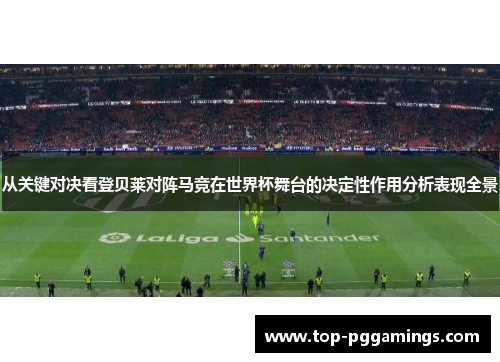 从关键对决看登贝莱对阵马竞在世界杯舞台的决定性作用分析表现全景 从关键对决看登贝莱对阵马竞在世界杯舞台的决定性作用分析表现全景