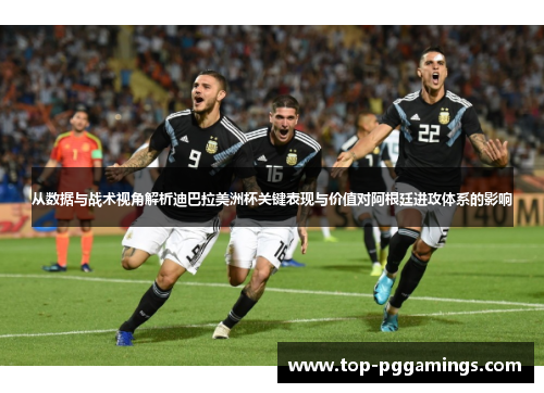 从数据与战术视角解析迪巴拉美洲杯关键表现与价值对阿根廷进攻体系的影响 从数据与战术视角解析迪巴拉美洲杯关键表现与价值对阿根廷进攻体系的影响
