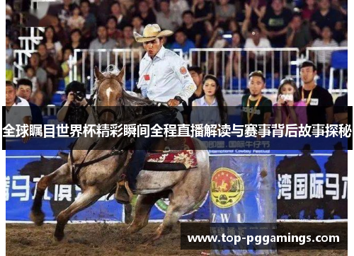 全球瞩目世界杯精彩瞬间全程直播解读与赛事背后故事探秘