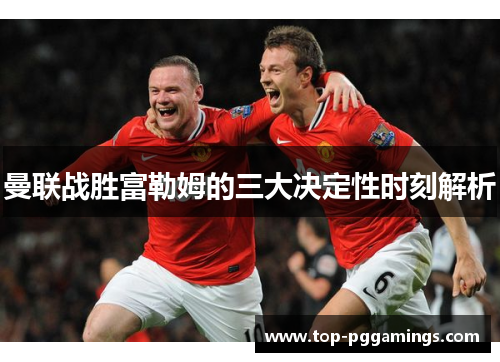 曼联战胜富勒姆的三大决定性时刻解析 曼联战胜富勒姆的三大决定性时刻解析