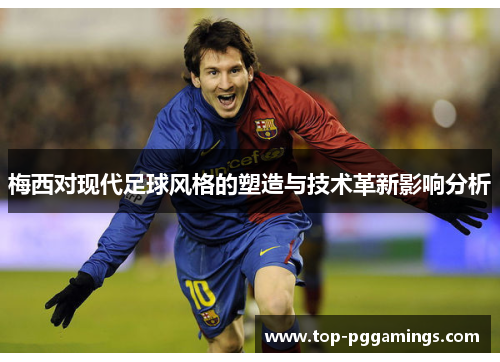 梅西对现代足球风格的塑造与技术革新影响分析