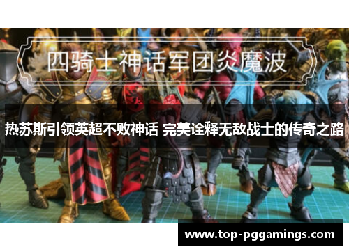 热苏斯引领英超不败神话 完美诠释无敌战士的传奇之路