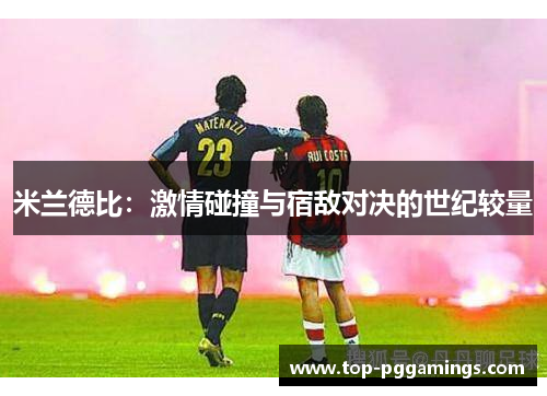 米兰德比：激情碰撞与宿敌对决的世纪较量
