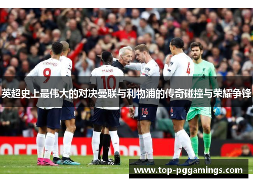 英超史上最伟大的对决曼联与利物浦的传奇碰撞与荣耀争锋